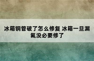 冰箱铜管破了怎么修复 冰箱一旦漏氟没必要修了